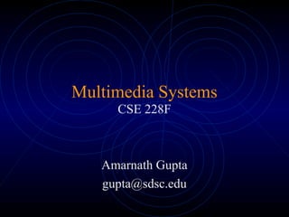 Multimedia Systems
CSE 228F
Amarnath Gupta
gupta@sdsc.edu
 