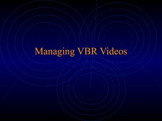 Managing VBR Videos
 