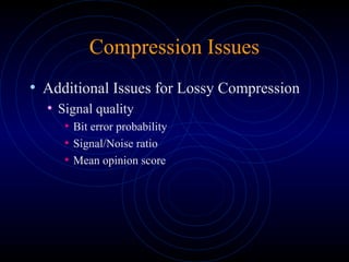 Compression Issues
• Additional Issues for Lossy Compression
• Signal quality
• Bit error probability
• Signal/Noise ratio
• Mean opinion score
 