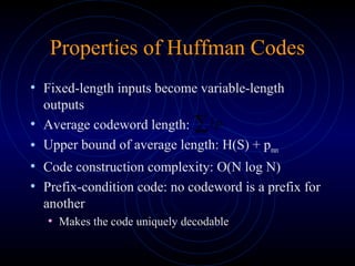 Properties of Huffman Codes
• Fixed-length inputs become variable-length
outputs
• Average codeword length:
• Upper bound of average length: H(S) + pmax
• Code construction complexity: O(N log N)
• Prefix-condition code: no codeword is a prefix for
another
• Makes the code uniquely decodable
∑ iipl
 