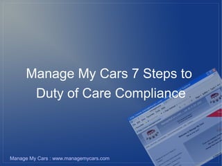 Manage My Cars 7 Steps to
      Duty of Care Compliance



Manage My Cars : www.managemycars.com
 