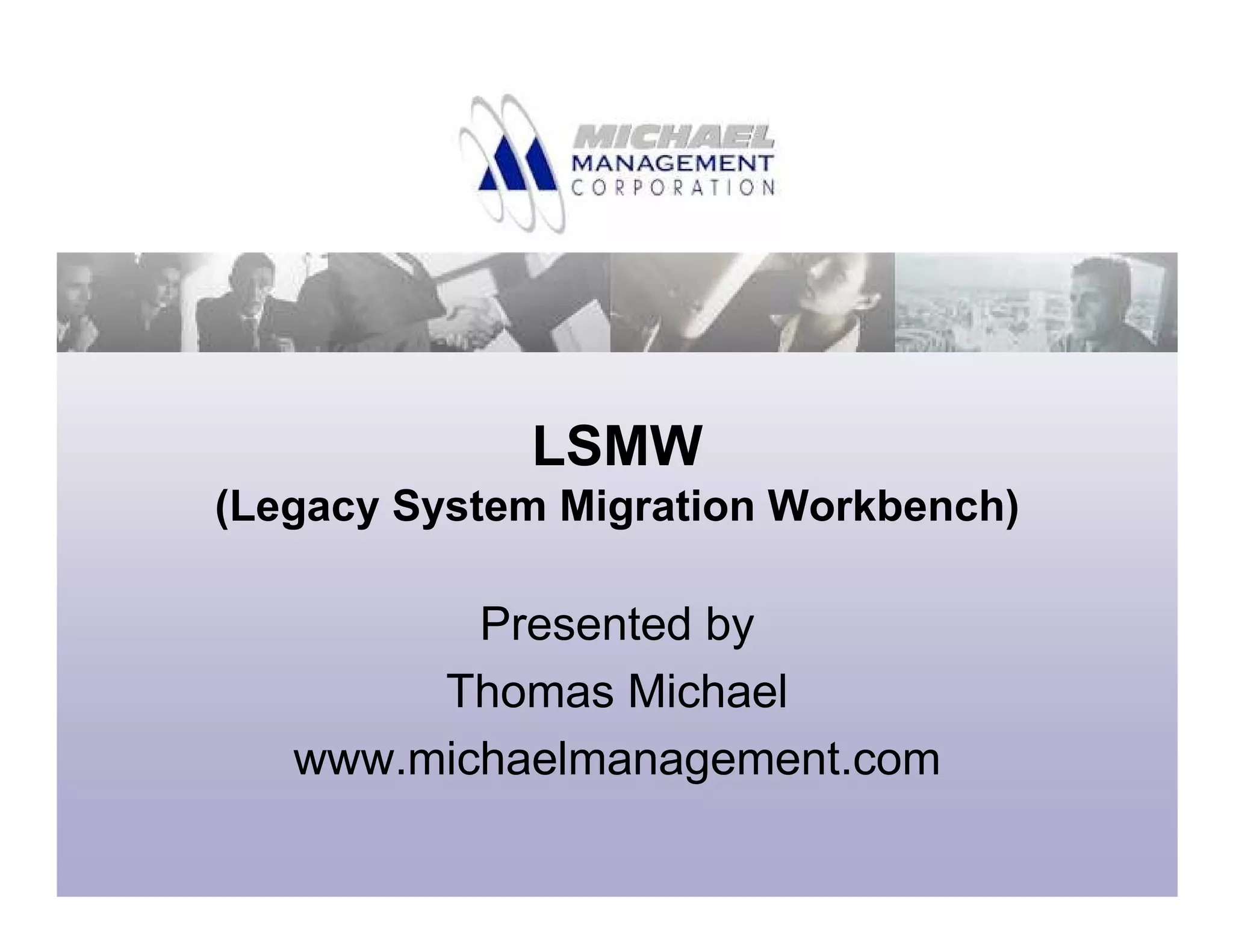 LSMW
(Legacy System Migration Workbench)
Presented by
Thomas Michael
www.michaelmanagement.com
 