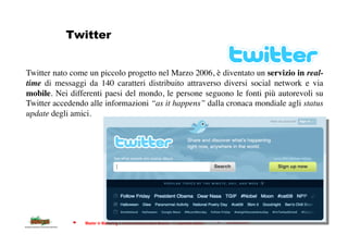Twitter


Twitter nato come un piccolo progetto nel Marzo 2006, è diventato un servizio in real-
time di messaggi da 140 c...
