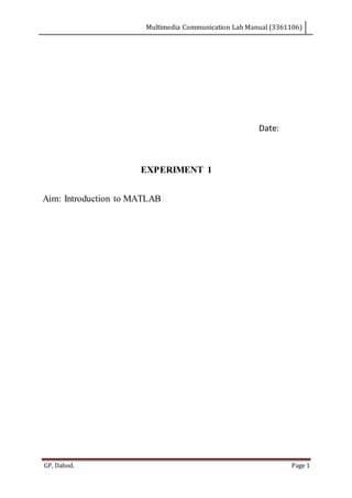 Multimedia Communication Lab Manual (3361106)
GP, Dahod. Page 1
Date:
EXPERIMENT 1
Aim: Introduction to MATLAB
 