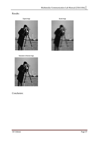 Multimedia Communication Lab Manual (3361106)
GP, Dahod. Page 37
Results:
Conclusion:
Original Image Blurred Image
Restoration of Blurred Image
 
