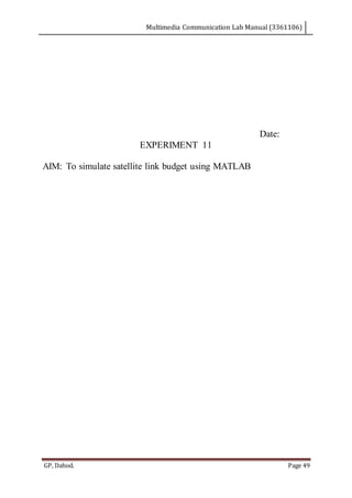 Multimedia Communication Lab Manual (3361106)
GP, Dahod. Page 49
Date:
EXPERIMENT 11
AIM: To simulate satellite link budget using MATLAB
 