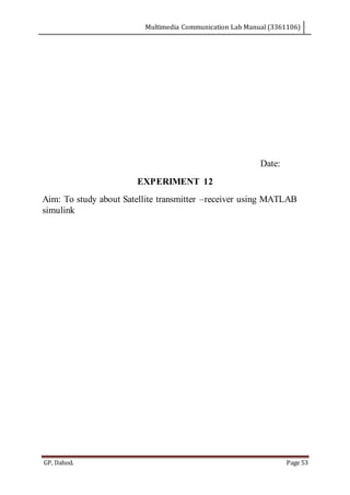 Multimedia Communication Lab Manual (3361106)
GP, Dahod. Page 53
Date:
EXPERIMENT 12
Aim: To study about Satellite transmitter –receiver using MATLAB
simulink
 