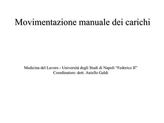 Movimentazione manuale dei carichi Medicina del Lavoro - Università degli Studi di Napoli “Federico II” Coordinatore: dott. Aniello Galdi 