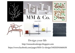 MM & Co.
desde 2013
Design your life
http://mmandcodesign.blogspot.com
https://www.facebook.com/pages/MM-Co-design/549292918468430
 
