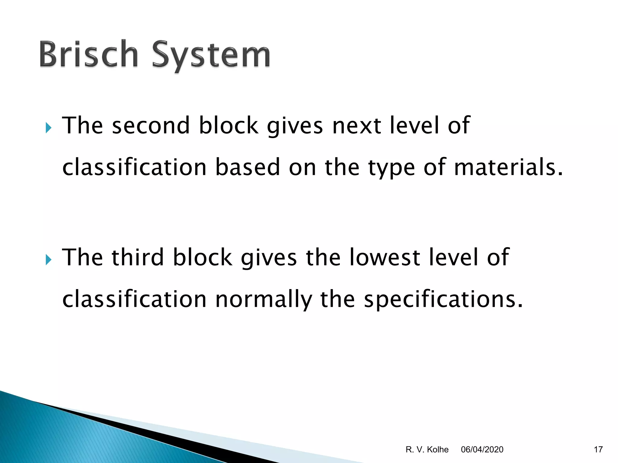  The second block gives next level of
classification based on the type of materials.
 The third block gives the lowest level of
classification normally the specifications.
06/04/2020 17R. V. Kolhe
 