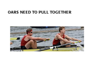 OARS NEED TO PULL TOGETHER 