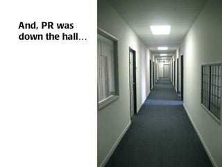 And, PR was  down the hall… 