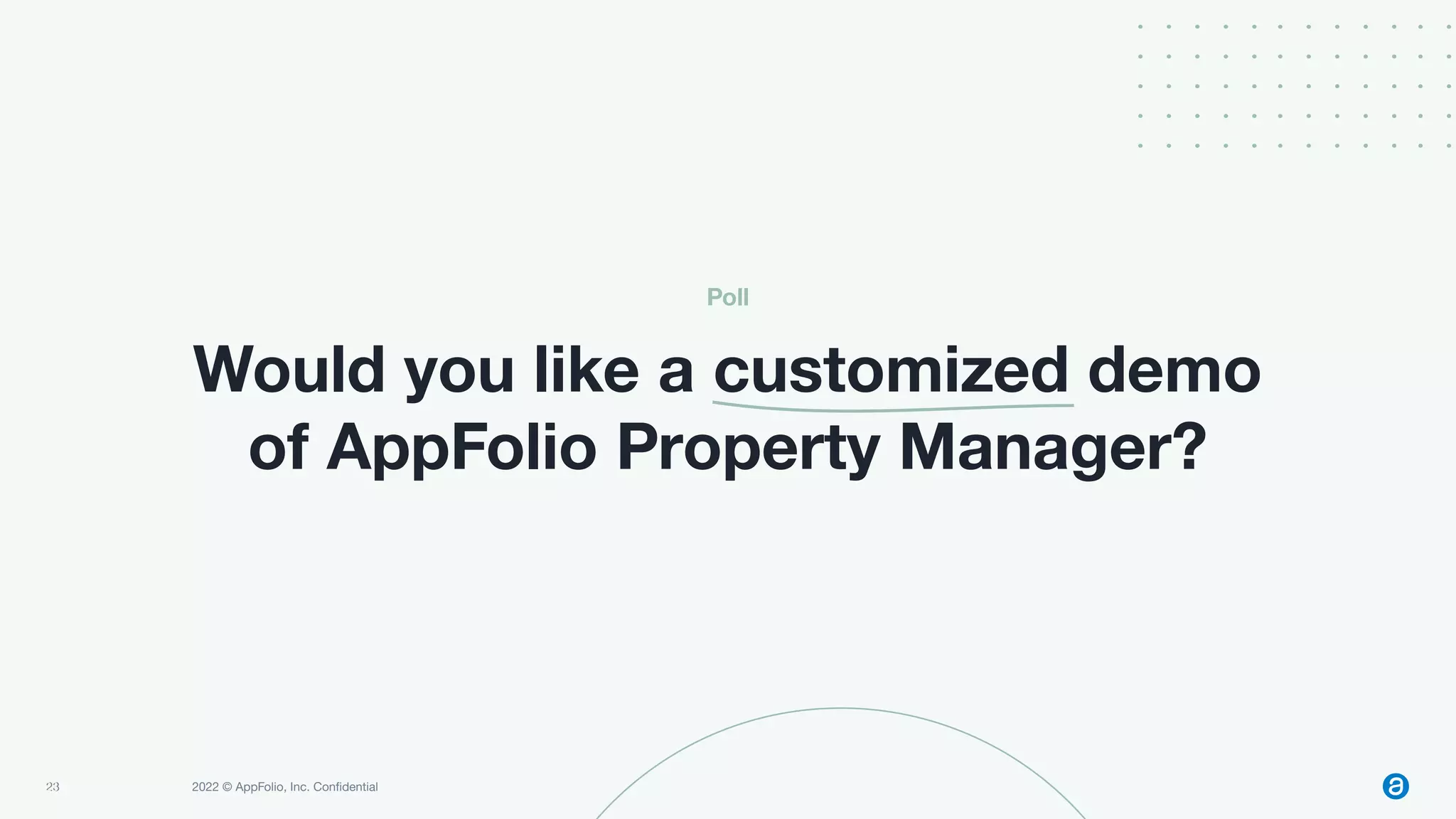 23 2022 © AppFolio, Inc. Conﬁdential
Would you like a customized demo
of AppFolio Property Manager?
23
Poll
 