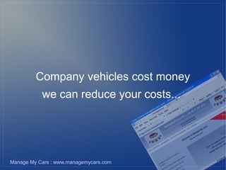 Company vehicles cost money
           we can reduce your costs...




Manage My Cars : www.managemycars.com
 