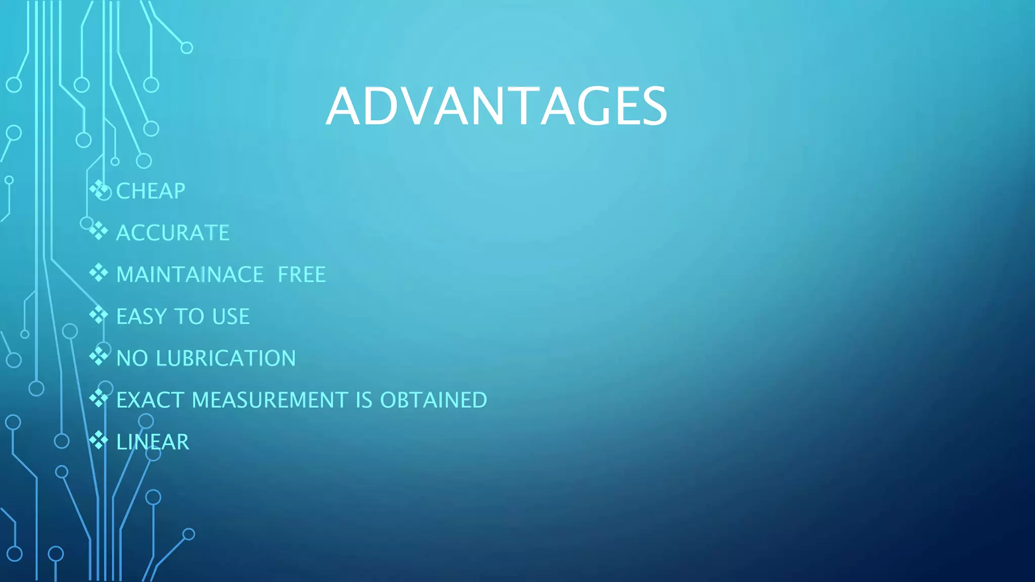 ADVANTAGES
 CHEAP
 ACCURATE
 MAINTAINACE FREE
 EASY TO USE
 NO LUBRICATION
 EXACT MEASUREMENT IS OBTAINED
 LINEAR
 