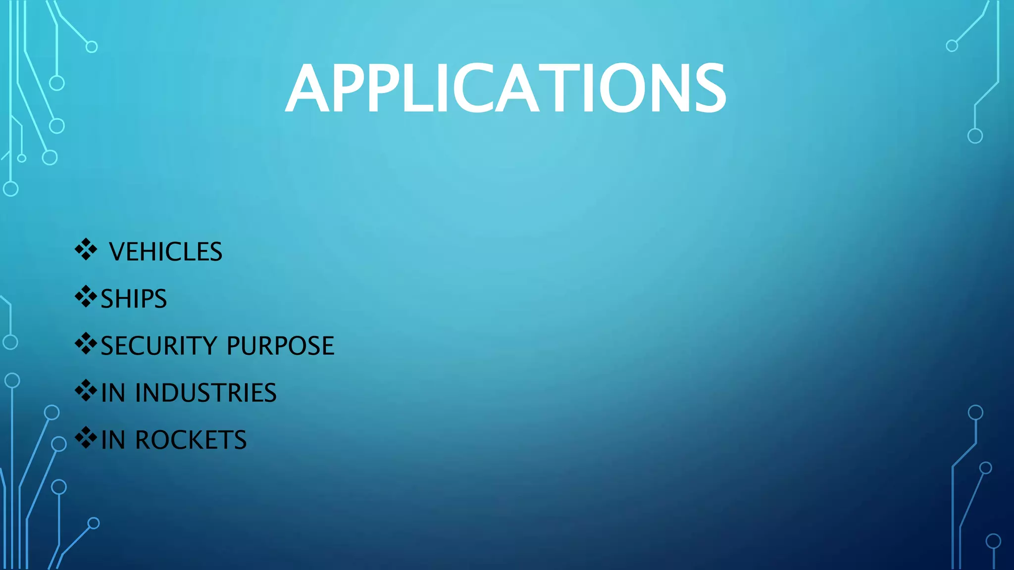 APPLICATIONS
 VEHICLES
SHIPS
SECURITY PURPOSE
IN INDUSTRIES
IN ROCKETS
 