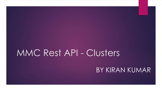 MMC Rest API - Clusters
BY KIRAN KUMAR
 