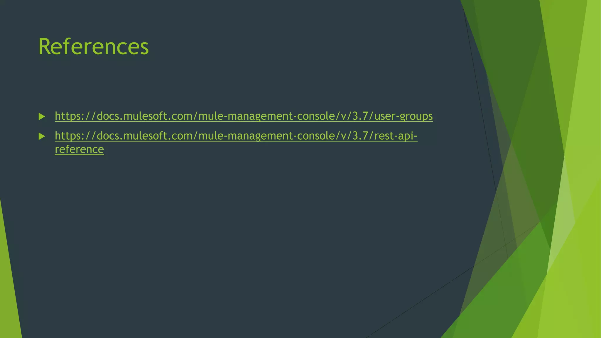 References
 https://docs.mulesoft.com/mule-management-console/v/3.7/user-groups
 https://docs.mulesoft.com/mule-management-console/v/3.7/rest-api-
reference
 