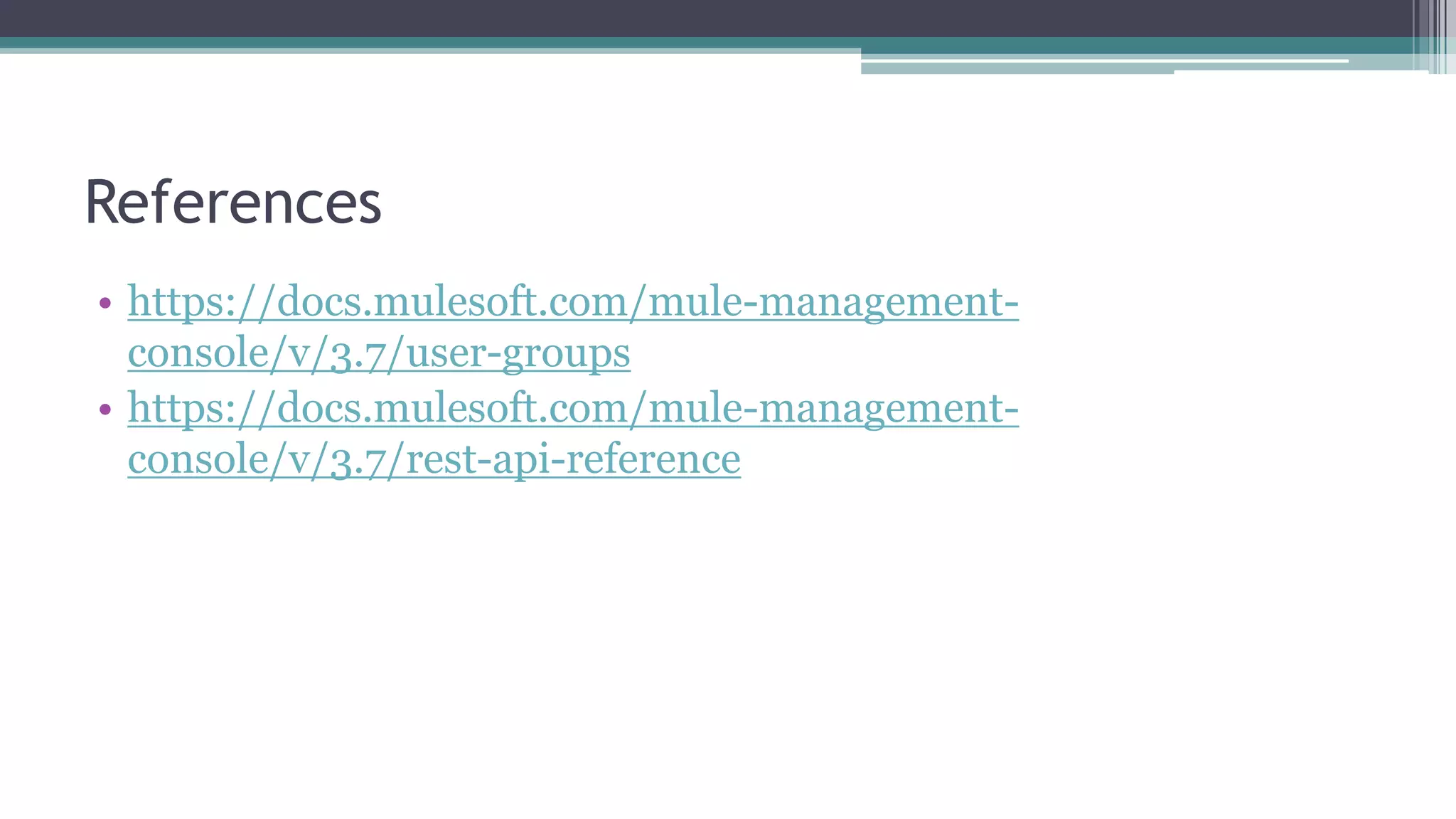 References
• https://docs.mulesoft.com/mule-management-
console/v/3.7/user-groups
• https://docs.mulesoft.com/mule-management-
console/v/3.7/rest-api-reference
 