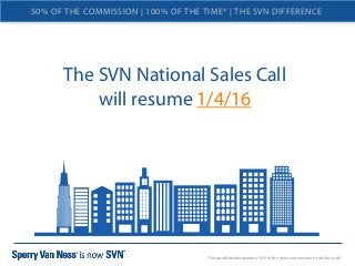 The SVN National Sales Call
will resume 1/4/16
Website
*For qualified transactions, 50% of the gross commission to the buy side.
50% OF THE COMMISSION | 100% OF THE TIME* | THE SVN DIFFERENCE
 