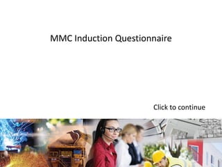 MMC Induction Questionnaire
Click to continue
 