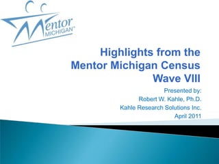 Presented by:  Robert W. Kahle, Ph.D. Kahle Research Solutions Inc. April 2011 Highlights from the Mentor Michigan CensusWave VIII 