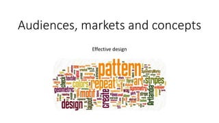 Audiences, markets and concepts 
Effective design 
 