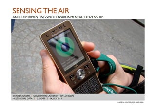 JENNIFER GABRYS I GOLDSMITHS, UNIVERSITY OF LONDON
MULTIMODAL DATA I CARDIFF I 04 JULY 2013	

IMAGE_____
SENSING THE AIR
AND EXPERIMENTING WITH ENVIRONMENTAL CITIZENSHIP	

IMAGE: LA MONTREVERTE, PARIS (2009)	

 