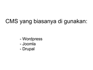 CMS yang biasanya di gunakan:
- Wordpress
- Joomla
- Drupal
 