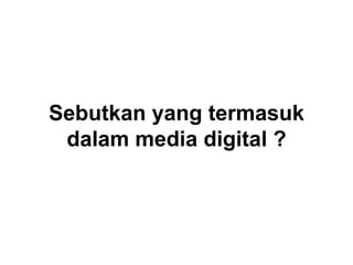 Sebutkan yang termasuk
dalam media digital ?
 
