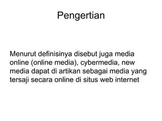 Pengertian
Menurut definisinya disebut juga media
online (online media), cybermedia, new
media dapat di artikan sebagai media yang
tersaji secara online di situs web internet
 