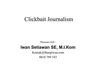 Clickbait Journalism
Disusun oleh :
Iwan Setiawan SE, M.I.Kom
Kontak@BungIwan.com
0818 799 543
 