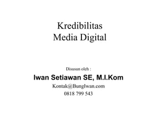 Kredibilitas
Media Digital
Disusun oleh :
Iwan Setiawan SE, M.I.Kom
Kontak@BungIwan.com
0818 799 543
 