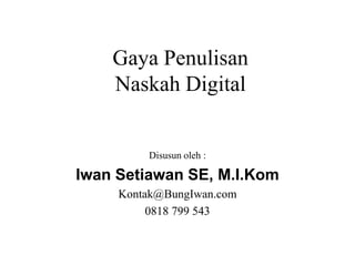Gaya Penulisan
Naskah Digital
Disusun oleh :
Iwan Setiawan SE, M.I.Kom
Kontak@BungIwan.com
0818 799 543
 