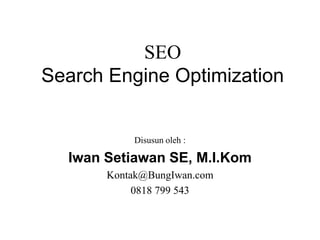 SEO
Search Engine Optimization
Disusun oleh :
Iwan Setiawan SE, M.I.Kom
Kontak@BungIwan.com
0818 799 543
 