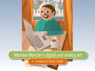 Michael Mercier’s digital and analog art
          + OTHER ATTRACTIONS
 