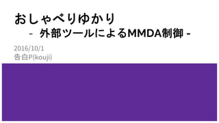 おしゃべりゆかり
- 外部ツールによるMMDA制御 -
2016/10/1
告白P(kouji)
 