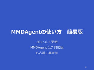 MMDAgentの使い方 簡易版
2017.6.1 更新
MMDAgent 1.7 対応版
名古屋工業大学
1
 