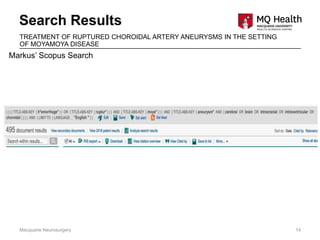 Search Results
Macquarie Neurosurgery 14
TREATMENT OF RUPTURED CHOROIDAL ARTERY ANEURYSMS IN THE SETTING
OF MOYAMOYA DISEASE
Markus’ Scopus Search
 