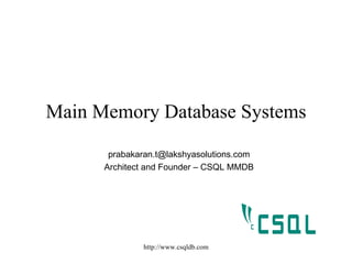 Main Memory Database Systems
       prabakaran.t@lakshyasolutions.com
      Architect and Founder – CSQL MMDB




              http://www.csqldb.com
 