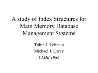 A study of Index Structures for
Main Memory Database
Management Systems
Tobin J. Lehman
Michael J. Carey
VLDB 1986
 