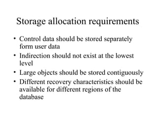 Storage allocation requirements
• Control data should be stored separately
form user data
• Indirection should not exist at the lowest
level
• Large objects should be stored contiguously
• Different recovery characteristics should be
available for different regions of the
database
 