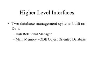 Higher Level Interfaces
• Two database management systems built on
Dali:
– Dali Relational Manager
– Main Memory –ODE Object Oriented Database
 