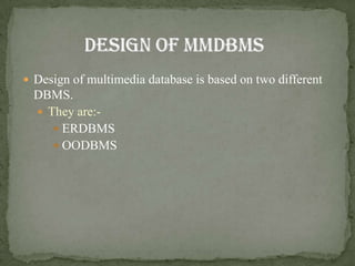  Design of multimedia database is based on two different
  DBMS.
   They are:-
      ERDBMS
      OODBMS
 