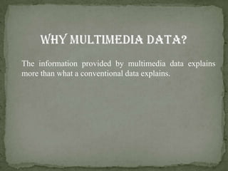 The information provided by multimedia data explains
more than what a conventional data explains.
 
