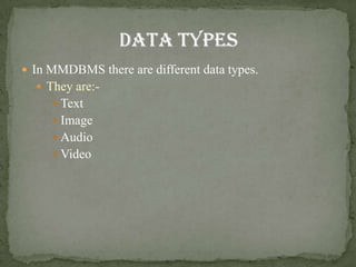  In MMDBMS there are different data types.
   They are:-
      Text
      Image
      Audio
      Video
 
