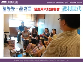 Minimum cost, Maximum ROI, Digital Consulting & Solutions 
Private and confidential © 2009-2014 MinMax Digital Consulting CO., LTD. 
溫厝周六的讀書會  