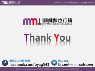 Minimum cost, Maximum ROI, Digital Consulting & SolutionsThank You 
Private and confidential © 2009-2014 MinMax Digital Consulting CO., LTD. 
溫厝的543粉絲團 
個人信箱 