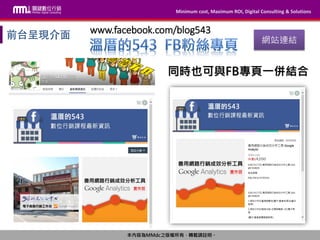 Minimum cost, Maximum ROI, Digital Consulting & Solutions
本內容為MMdc之版權所有，轉載請註明。
Minimum cost, Maximum ROI, Digital Consulting & Solutions
本內容為MMdc之版權所有，轉載請註明。
網站連結
www.facebook.com/blog543
同時也可與FB專頁一併結合
 