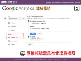 Minimum cost, Maximum ROI, Digital Consulting & Solutions
Private and confidential © 2009-2014 MinMax Digital Consulting CO., LTD.
完成頁面 轉換代碼
埋設完成結果頁面
如: 購物完成確認頁面、會員註冊完成
頁面、表單填寫完成頁面… 等網頁
 